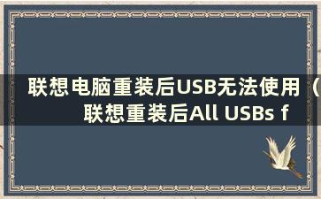 联想电脑重装后USB无法使用（联想重装后All USBs failure）